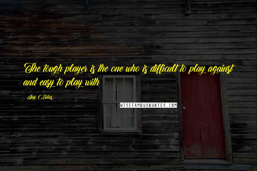 Jay Bilas Quotes: The tough player is the one who is difficult to play against and easy to play with