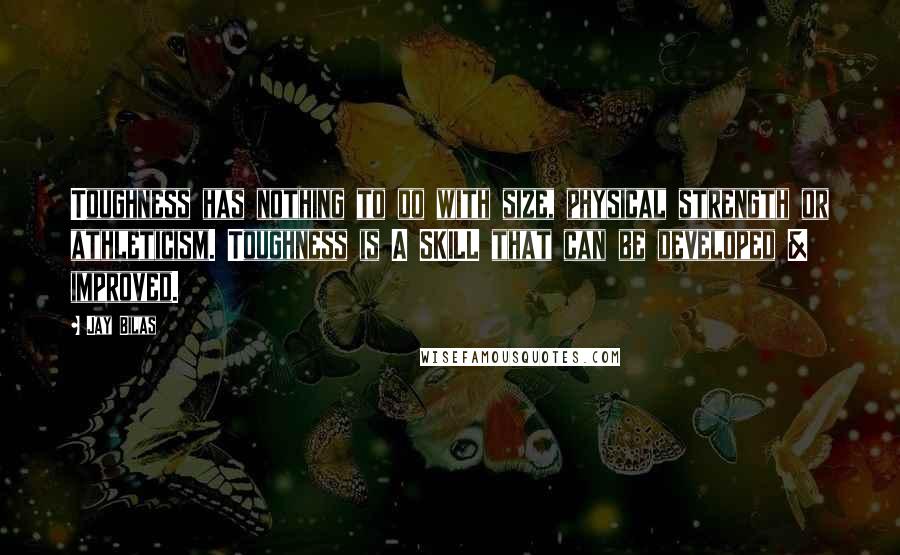 Jay Bilas Quotes: Toughness has nothing to do with size, physical strength or athleticism. Toughness is A SKILL that can be developed & improved.
