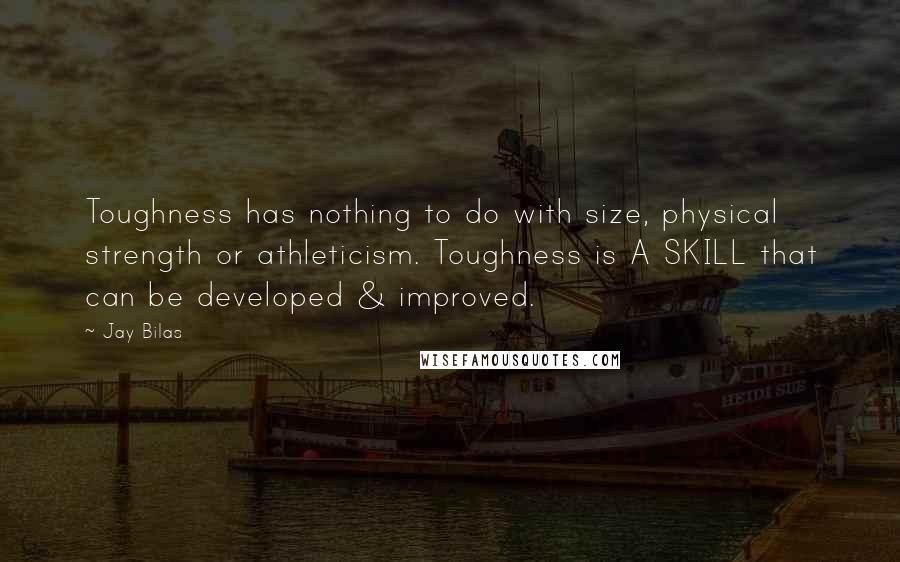 Jay Bilas Quotes: Toughness has nothing to do with size, physical strength or athleticism. Toughness is A SKILL that can be developed & improved.
