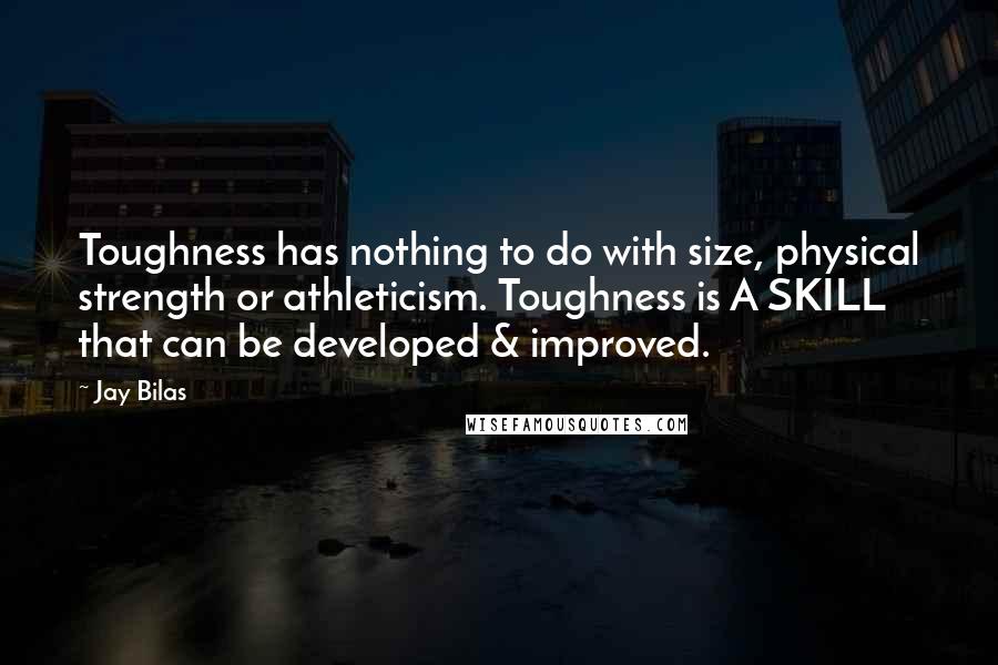 Jay Bilas Quotes: Toughness has nothing to do with size, physical strength or athleticism. Toughness is A SKILL that can be developed & improved.