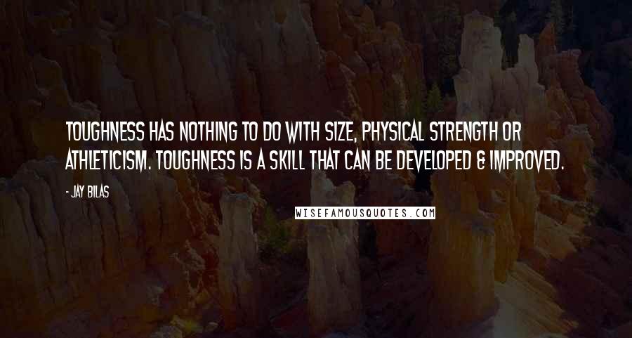 Jay Bilas Quotes: Toughness has nothing to do with size, physical strength or athleticism. Toughness is A SKILL that can be developed & improved.