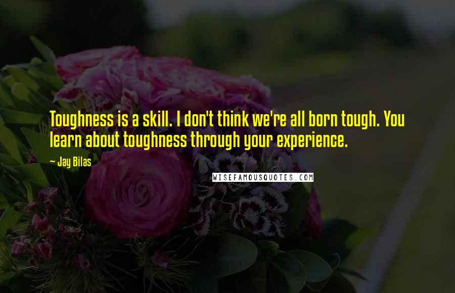 Jay Bilas Quotes: Toughness is a skill. I don't think we're all born tough. You learn about toughness through your experience.