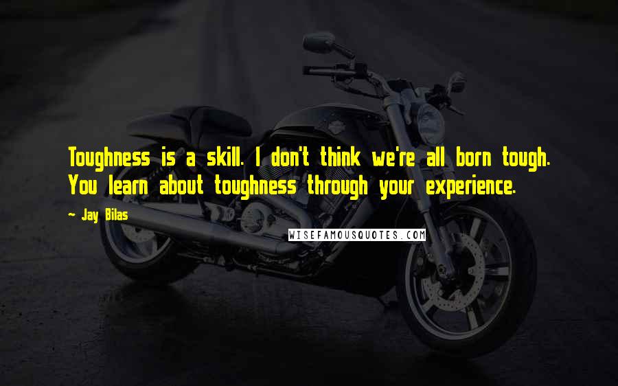 Jay Bilas Quotes: Toughness is a skill. I don't think we're all born tough. You learn about toughness through your experience.