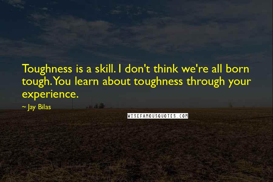 Jay Bilas Quotes: Toughness is a skill. I don't think we're all born tough. You learn about toughness through your experience.