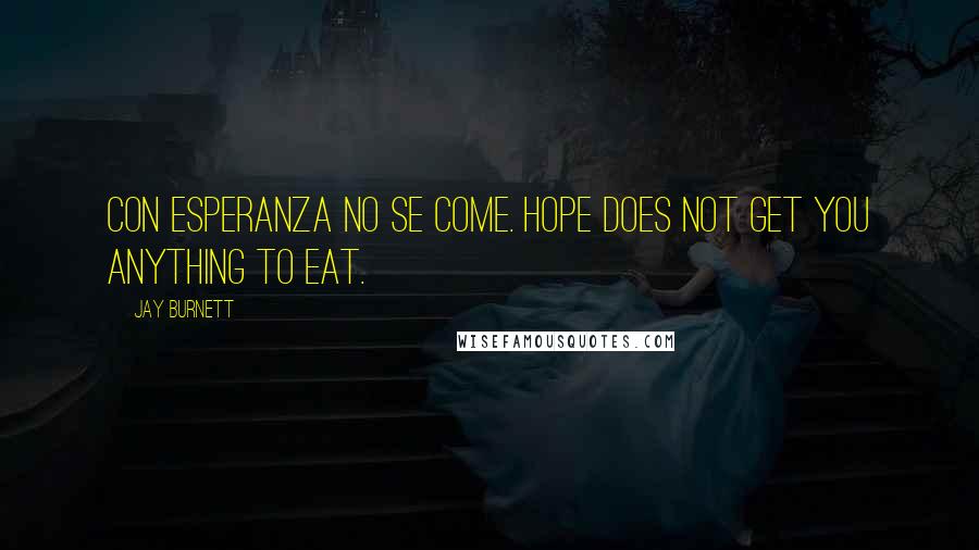 Jay Burnett Quotes: Con esperanza no se come. Hope does not get you anything to eat.