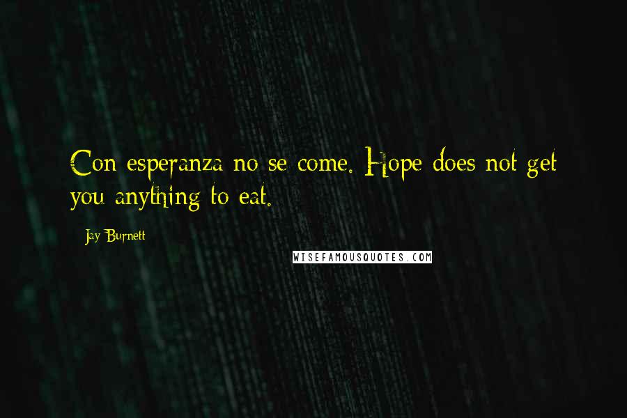 Jay Burnett Quotes: Con esperanza no se come. Hope does not get you anything to eat.