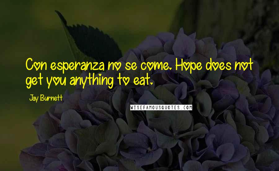 Jay Burnett Quotes: Con esperanza no se come. Hope does not get you anything to eat.