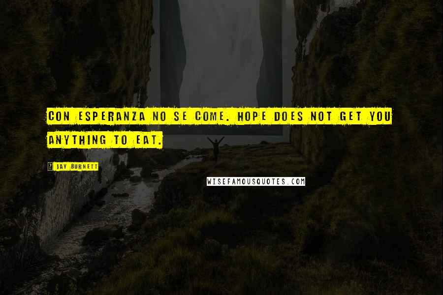 Jay Burnett Quotes: Con esperanza no se come. Hope does not get you anything to eat.