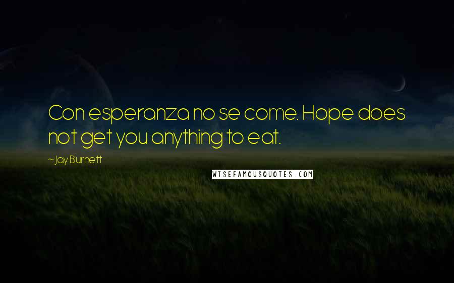 Jay Burnett Quotes: Con esperanza no se come. Hope does not get you anything to eat.