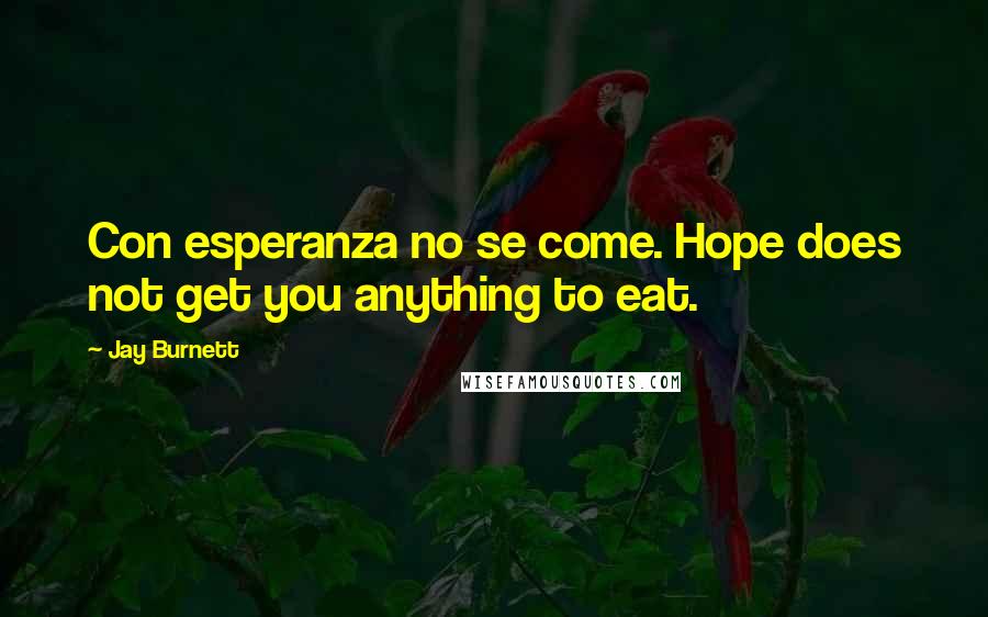 Jay Burnett Quotes: Con esperanza no se come. Hope does not get you anything to eat.