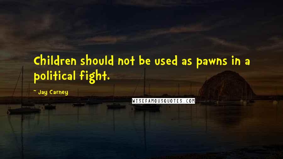 Jay Carney Quotes: Children should not be used as pawns in a political fight.