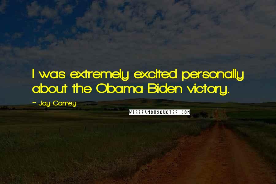 Jay Carney Quotes: I was extremely excited personally about the Obama-Biden victory.