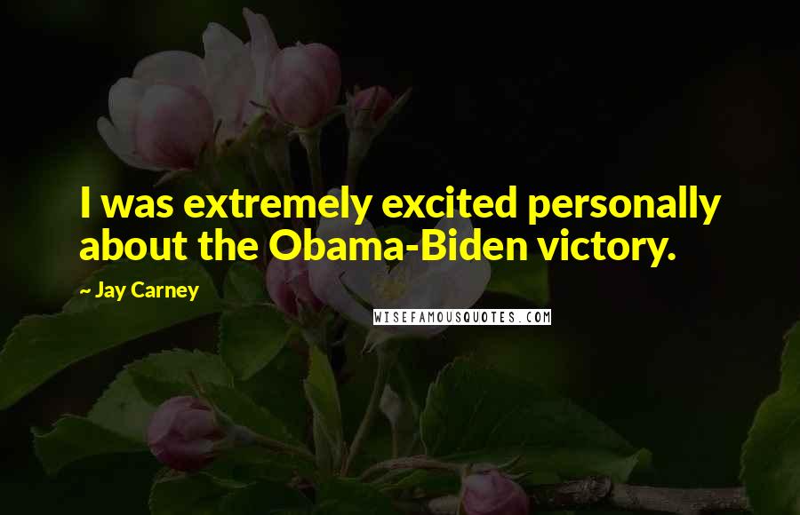 Jay Carney Quotes: I was extremely excited personally about the Obama-Biden victory.