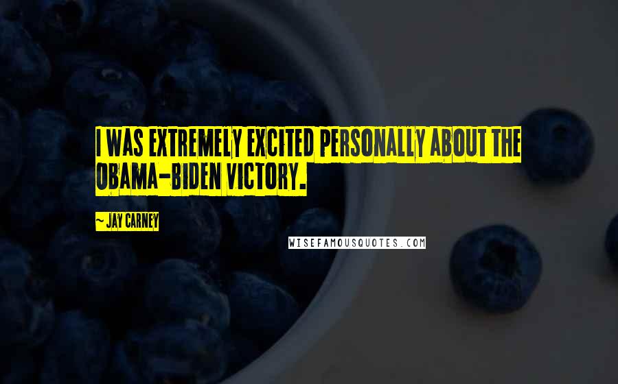 Jay Carney Quotes: I was extremely excited personally about the Obama-Biden victory.