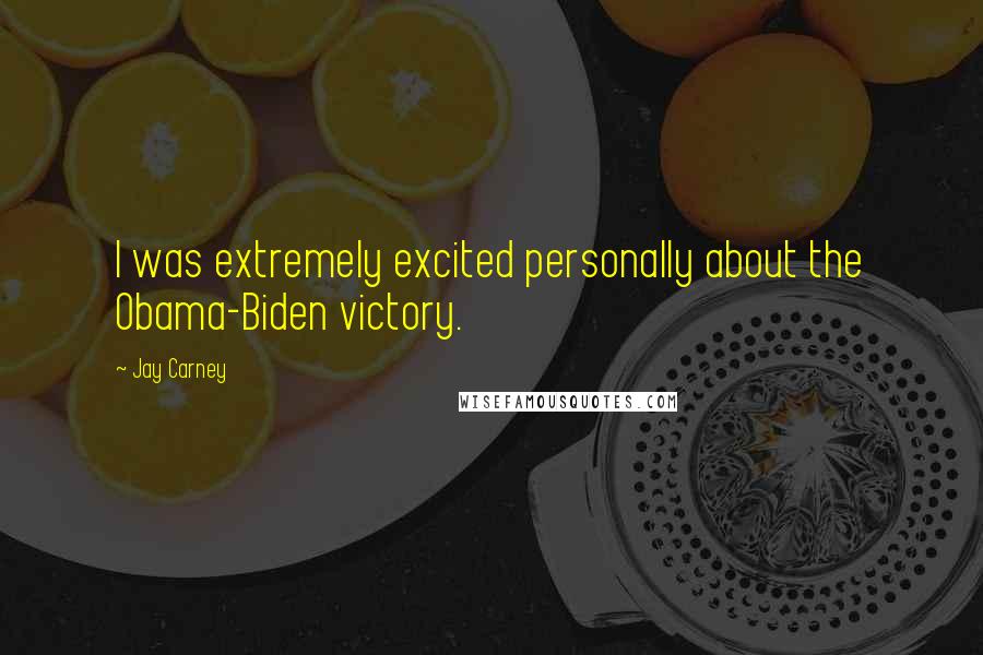 Jay Carney Quotes: I was extremely excited personally about the Obama-Biden victory.