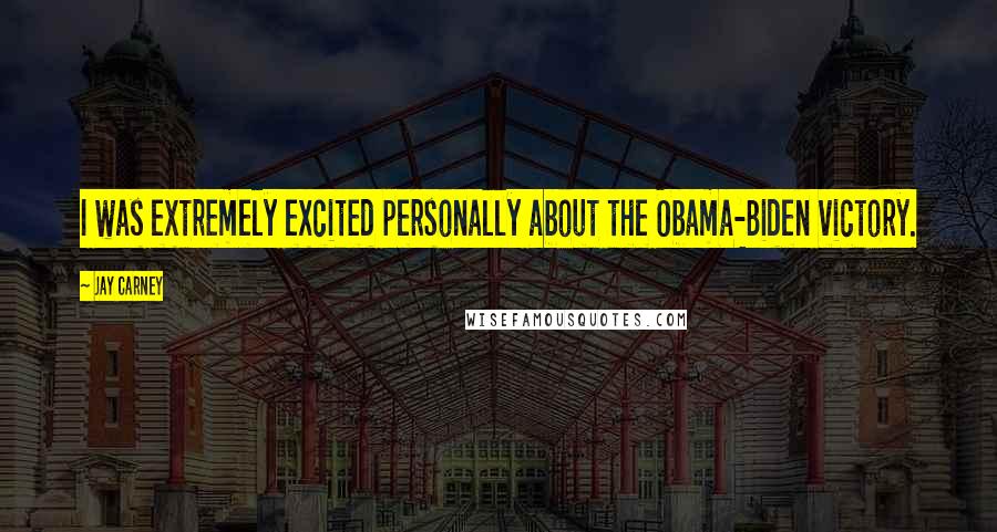 Jay Carney Quotes: I was extremely excited personally about the Obama-Biden victory.