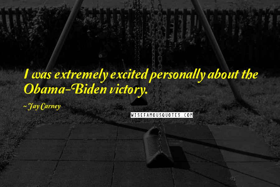 Jay Carney Quotes: I was extremely excited personally about the Obama-Biden victory.