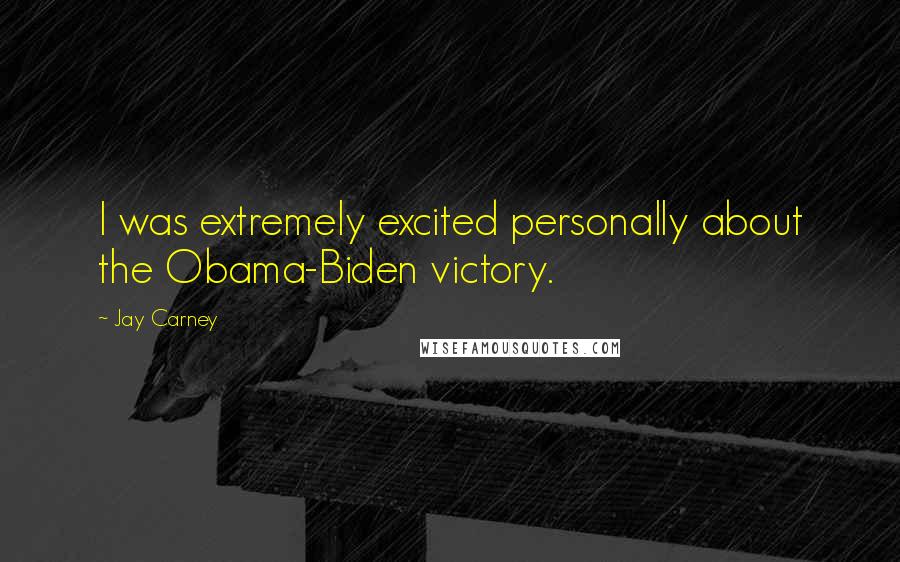 Jay Carney Quotes: I was extremely excited personally about the Obama-Biden victory.