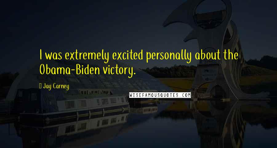 Jay Carney Quotes: I was extremely excited personally about the Obama-Biden victory.