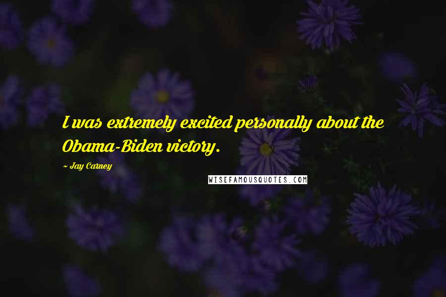 Jay Carney Quotes: I was extremely excited personally about the Obama-Biden victory.