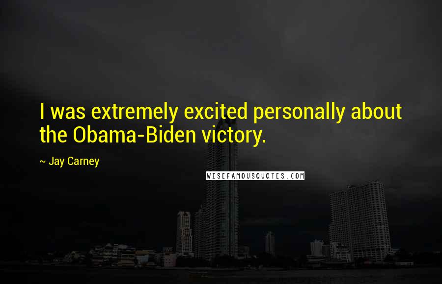 Jay Carney Quotes: I was extremely excited personally about the Obama-Biden victory.