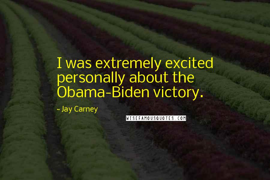 Jay Carney Quotes: I was extremely excited personally about the Obama-Biden victory.