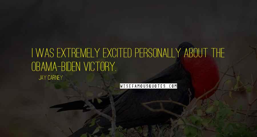 Jay Carney Quotes: I was extremely excited personally about the Obama-Biden victory.