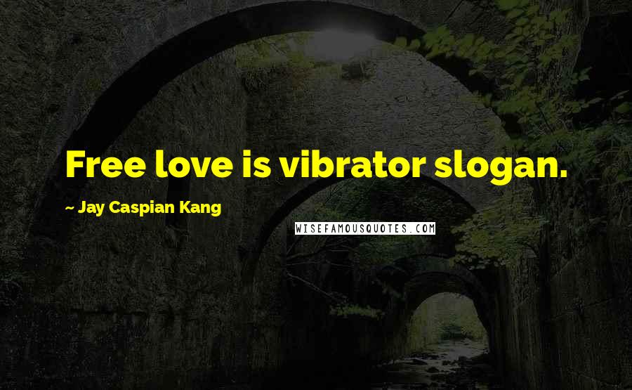 Jay Caspian Kang Quotes: Free love is vibrator slogan.