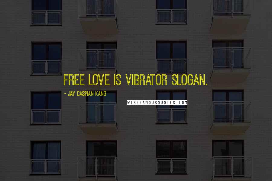 Jay Caspian Kang Quotes: Free love is vibrator slogan.