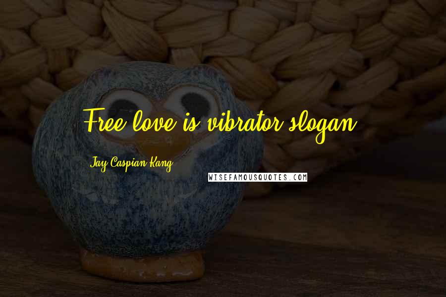 Jay Caspian Kang Quotes: Free love is vibrator slogan.
