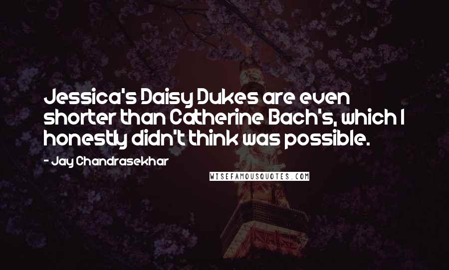 Jay Chandrasekhar Quotes: Jessica's Daisy Dukes are even shorter than Catherine Bach's, which I honestly didn't think was possible.