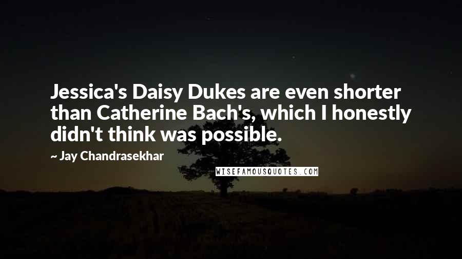 Jay Chandrasekhar Quotes: Jessica's Daisy Dukes are even shorter than Catherine Bach's, which I honestly didn't think was possible.