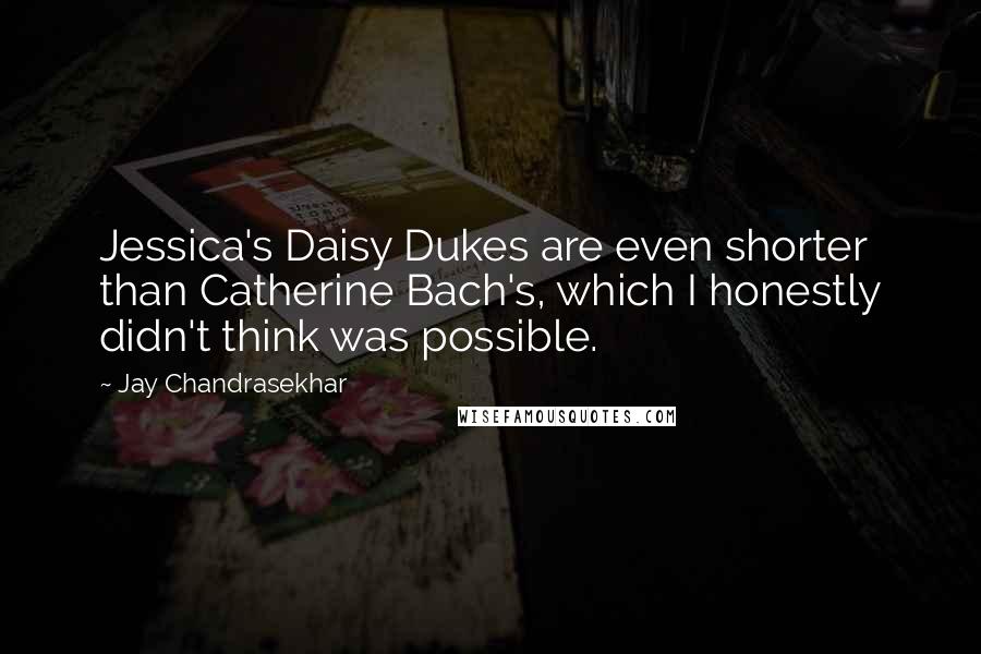Jay Chandrasekhar Quotes: Jessica's Daisy Dukes are even shorter than Catherine Bach's, which I honestly didn't think was possible.