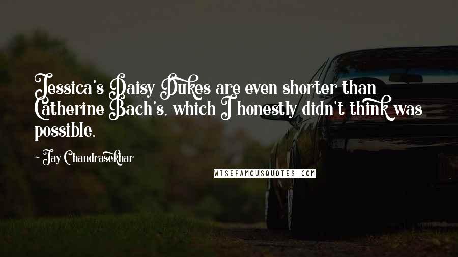 Jay Chandrasekhar Quotes: Jessica's Daisy Dukes are even shorter than Catherine Bach's, which I honestly didn't think was possible.