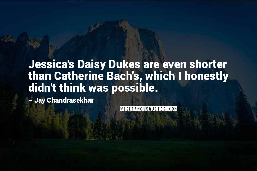 Jay Chandrasekhar Quotes: Jessica's Daisy Dukes are even shorter than Catherine Bach's, which I honestly didn't think was possible.