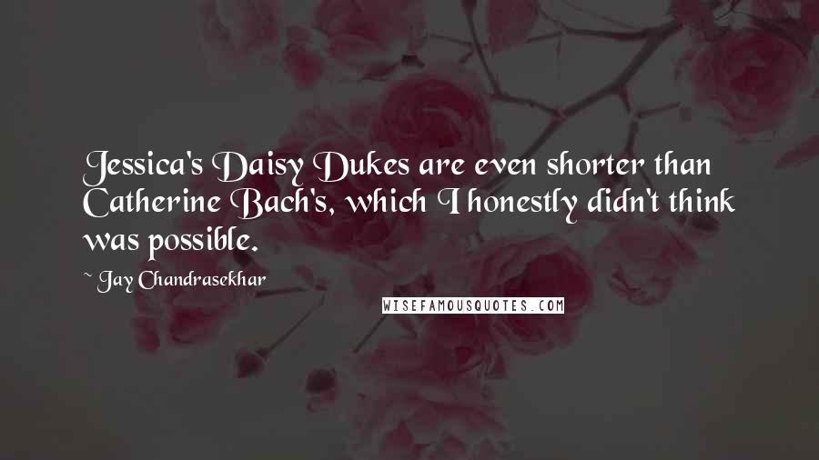 Jay Chandrasekhar Quotes: Jessica's Daisy Dukes are even shorter than Catherine Bach's, which I honestly didn't think was possible.