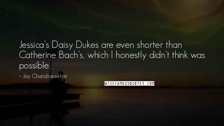 Jay Chandrasekhar Quotes: Jessica's Daisy Dukes are even shorter than Catherine Bach's, which I honestly didn't think was possible.