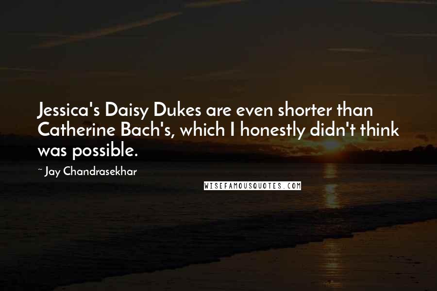 Jay Chandrasekhar Quotes: Jessica's Daisy Dukes are even shorter than Catherine Bach's, which I honestly didn't think was possible.