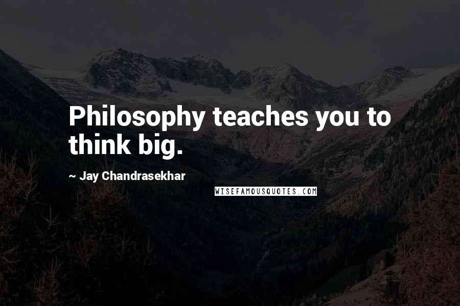 Jay Chandrasekhar Quotes: Philosophy teaches you to think big.