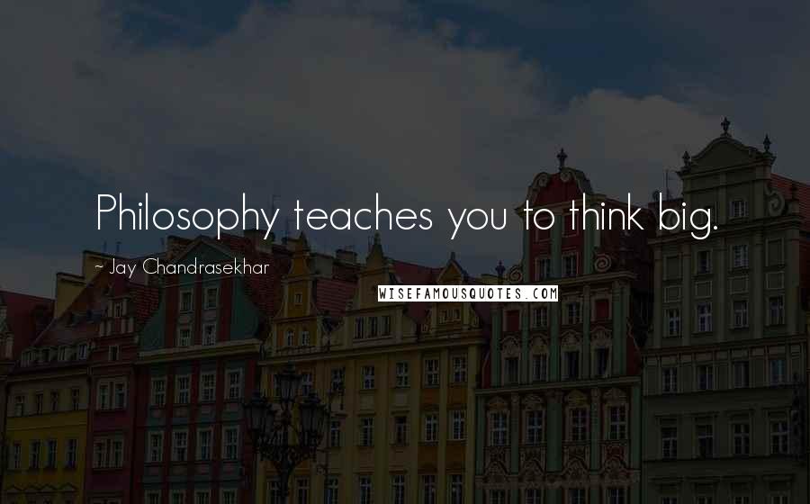 Jay Chandrasekhar Quotes: Philosophy teaches you to think big.