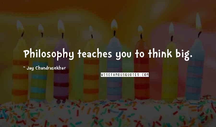 Jay Chandrasekhar Quotes: Philosophy teaches you to think big.