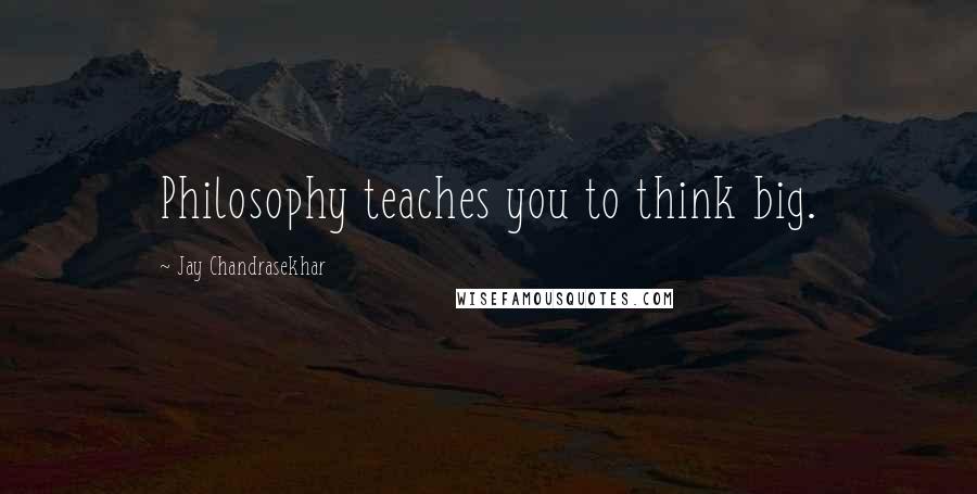 Jay Chandrasekhar Quotes: Philosophy teaches you to think big.
