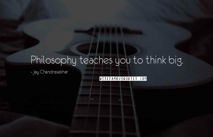 Jay Chandrasekhar Quotes: Philosophy teaches you to think big.