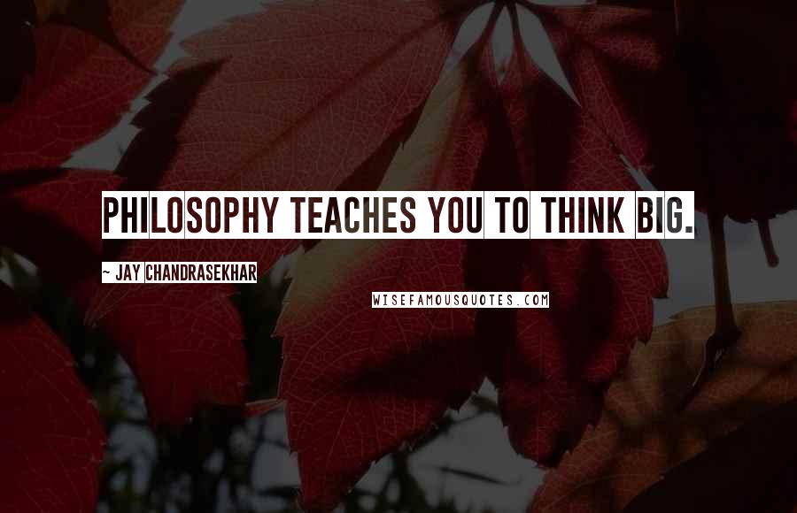 Jay Chandrasekhar Quotes: Philosophy teaches you to think big.