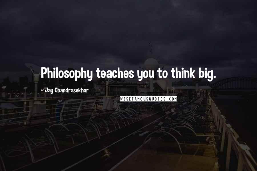 Jay Chandrasekhar Quotes: Philosophy teaches you to think big.