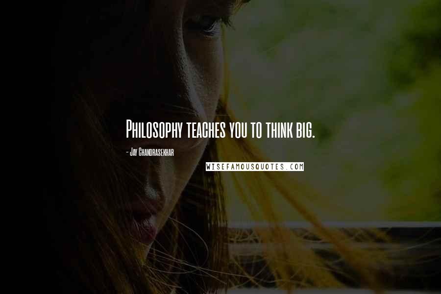 Jay Chandrasekhar Quotes: Philosophy teaches you to think big.