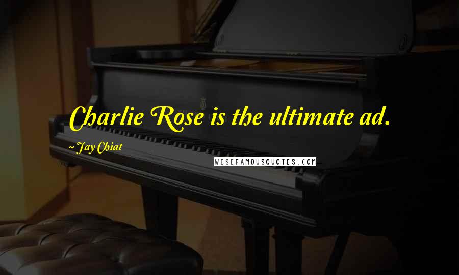 Jay Chiat Quotes: Charlie Rose is the ultimate ad.