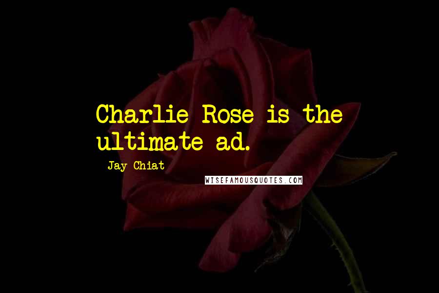 Jay Chiat Quotes: Charlie Rose is the ultimate ad.