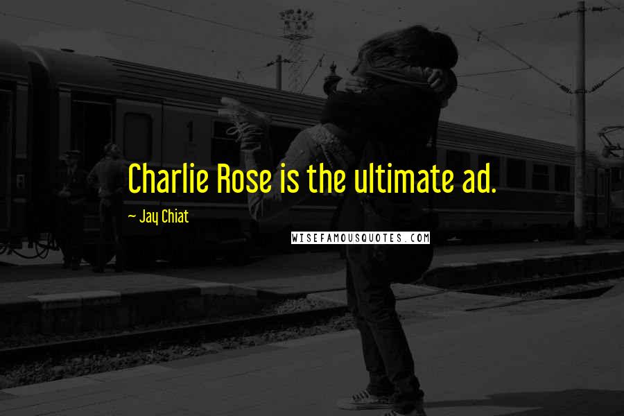 Jay Chiat Quotes: Charlie Rose is the ultimate ad.