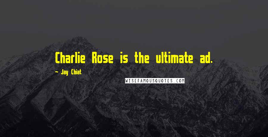 Jay Chiat Quotes: Charlie Rose is the ultimate ad.